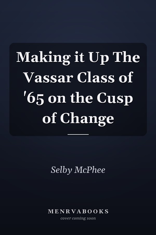 Making it Up The Vassar Class of '65 on the Cusp of Change