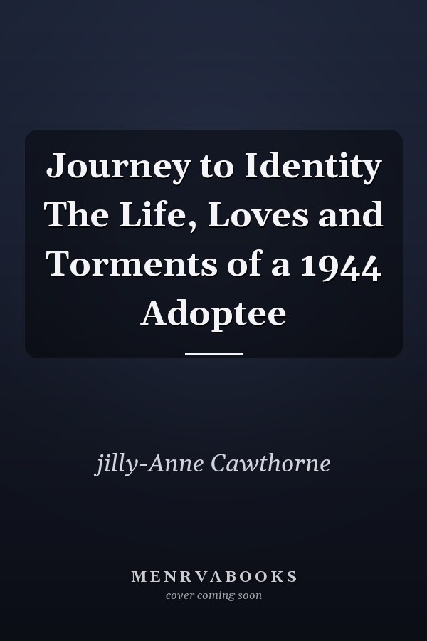 Journey to Identity The Life, Loves and Torments of a 1944 Adoptee