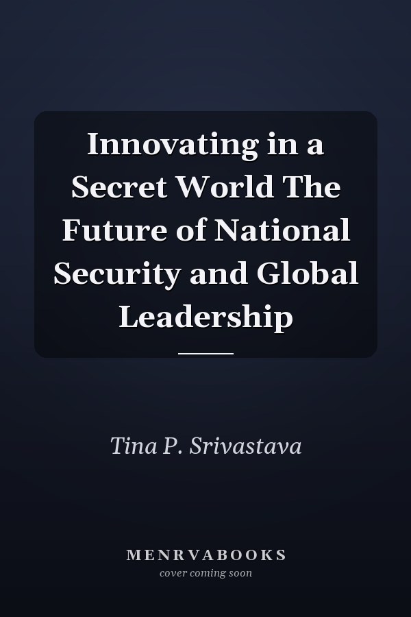 Innovating in a Secret World The Future of National Security and Global Leadership