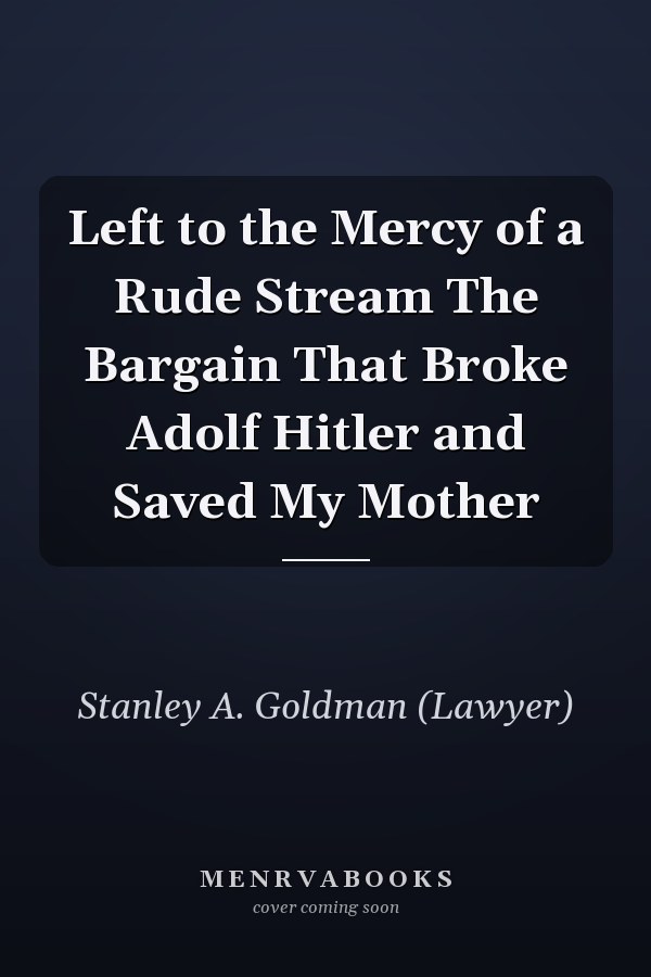 Left to the Mercy of a Rude Stream The Bargain That Broke Adolf Hitler and Saved My Mother