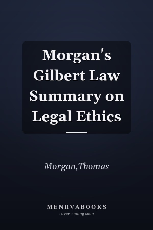 Morgan's Gilbert Law Summary on Legal Ethics