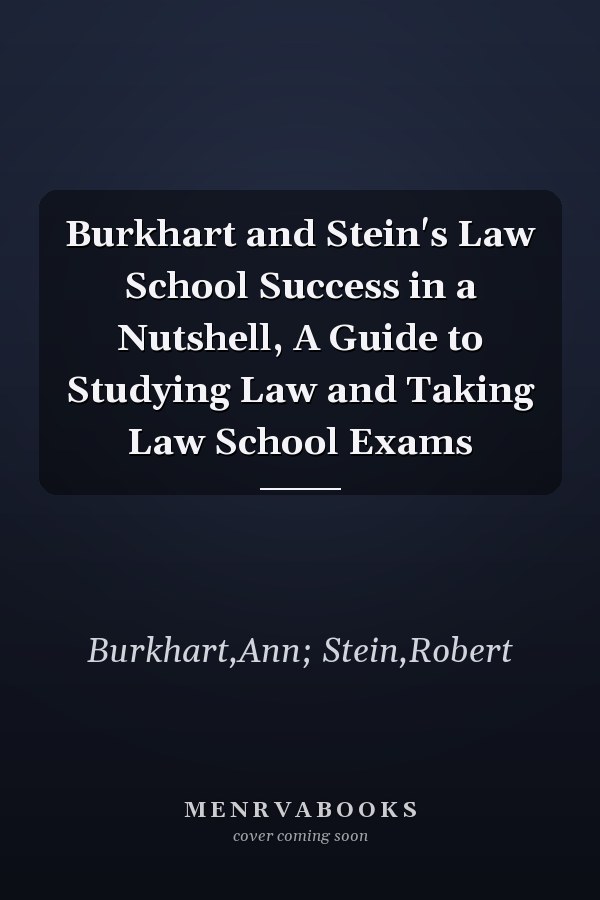 Burkhart and Stein's Law School Success in a Nutshell, A Guide to Studying Law and Taking Law School Exams