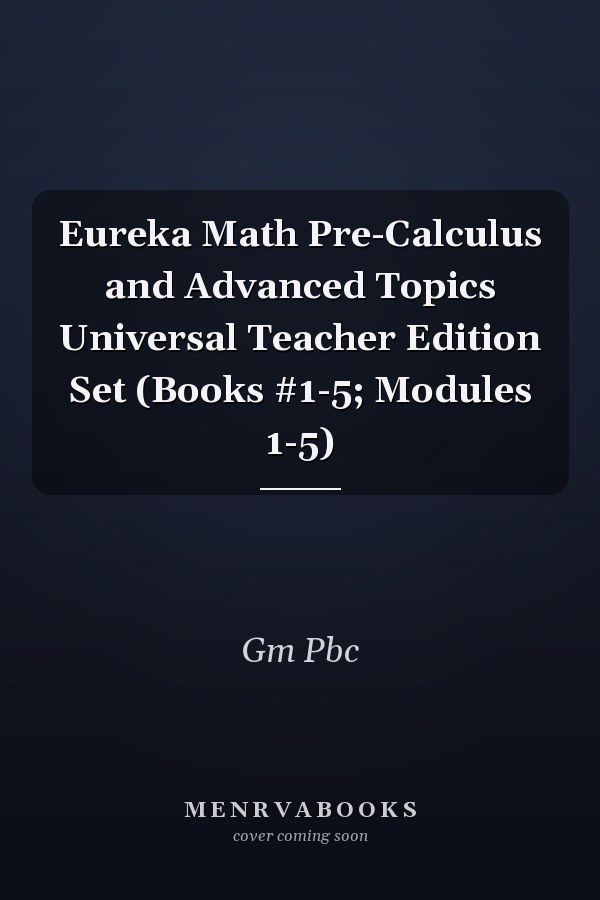 Eureka Math Pre-Calculus and Advanced Topics Universal Teacher Edition Set (Books #1-5; Modules 1-5)