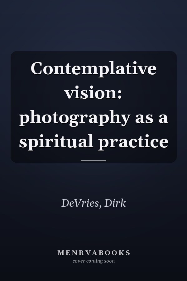 Contemplative vision: photography as a spiritual practice