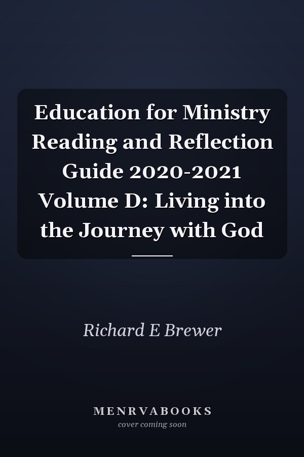 Education for Ministry Reading and Reflection Guide 2020-2021 Volume D: Living into the Journey with God