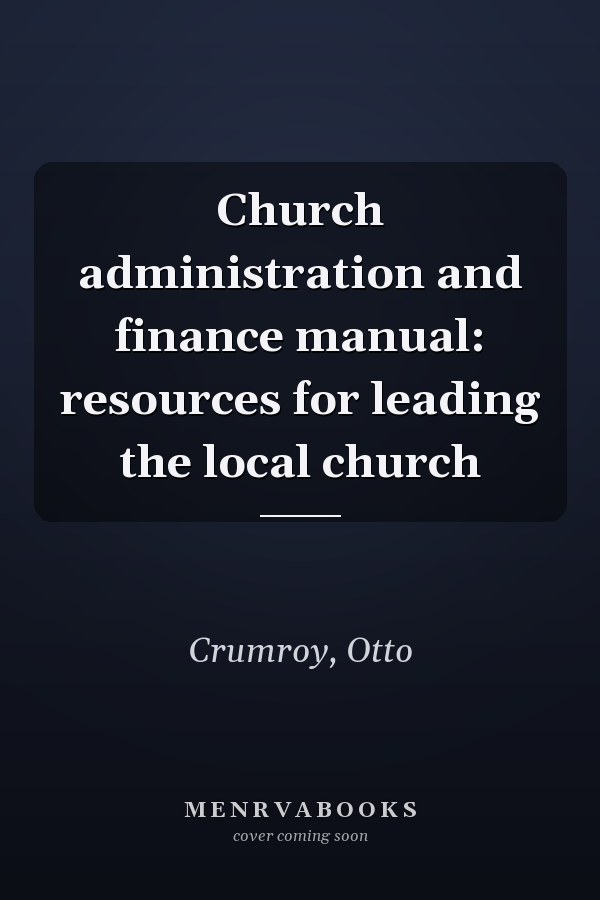 Church administration and finance manual: resources for leading the local church