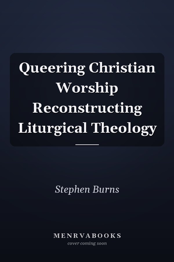 Queering Christian Worship Reconstructing Liturgical Theology