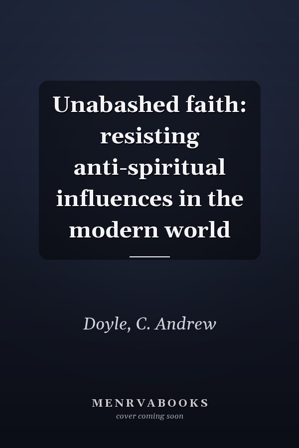 Unabashed faith: resisting anti-spiritual influences in the modern world