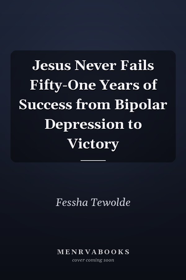 Jesus Never Fails Fifty-One Years of Success from Bipolar Depression to Victory