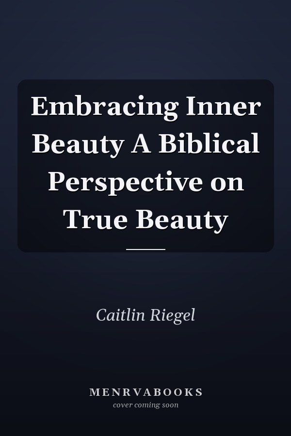 Embracing Inner Beauty A Biblical Perspective on True Beauty