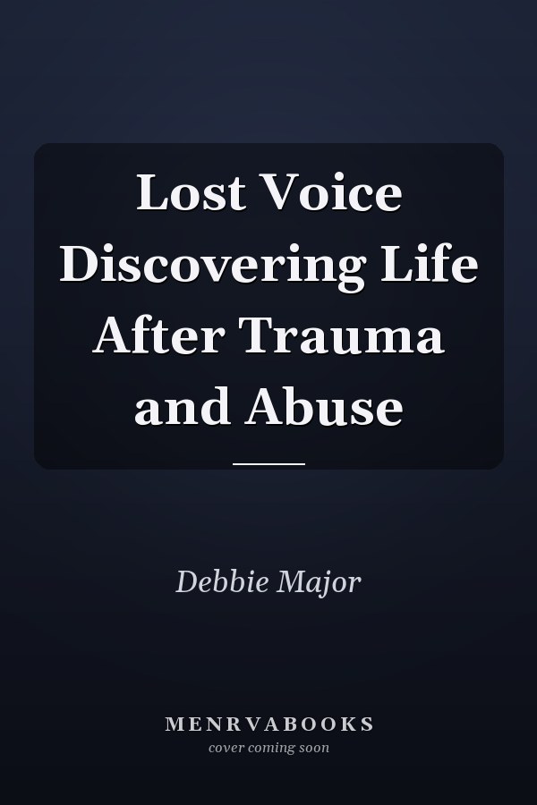 Lost Voice Discovering Life After Trauma and Abuse