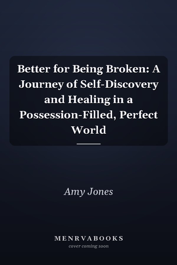 Better for Being Broken: A Journey of Self-Discovery and Healing in a Possession-Filled, Perfect World