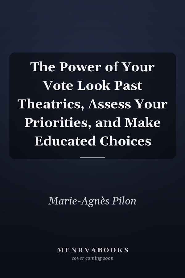 The Power of Your Vote Look Past Theatrics, Assess Your Priorities, and Make Educated Choices