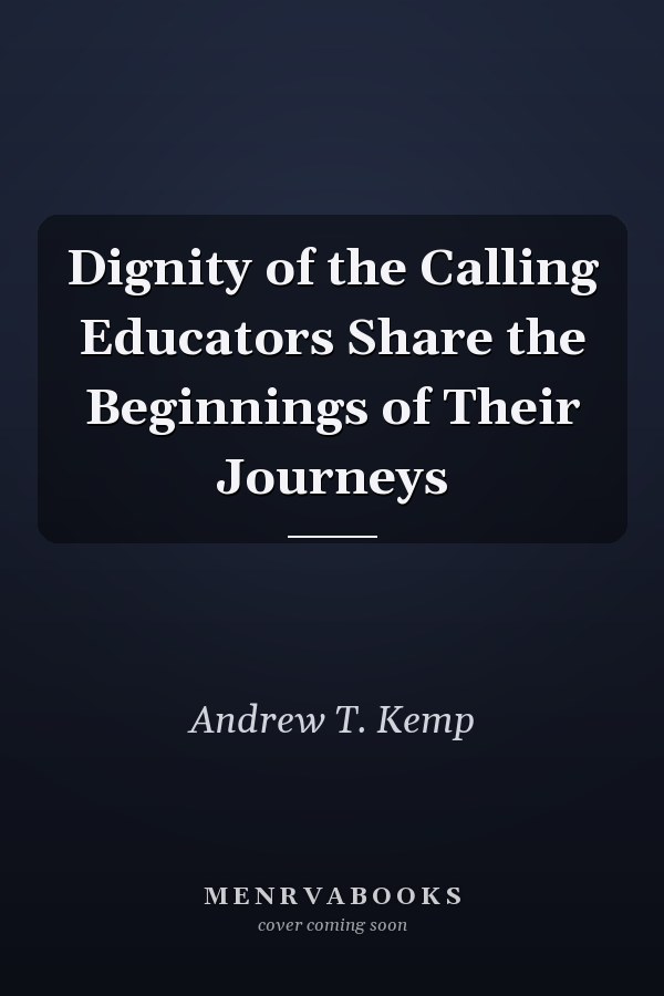 Dignity of the Calling Educators Share the Beginnings of Their Journeys