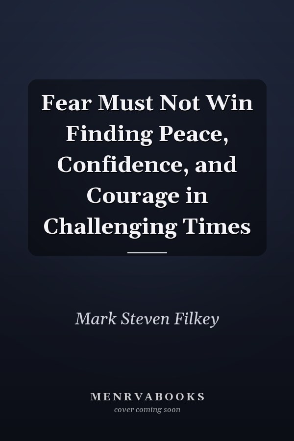 Fear Must Not Win Finding Peace, Confidence, and Courage in Challenging Times