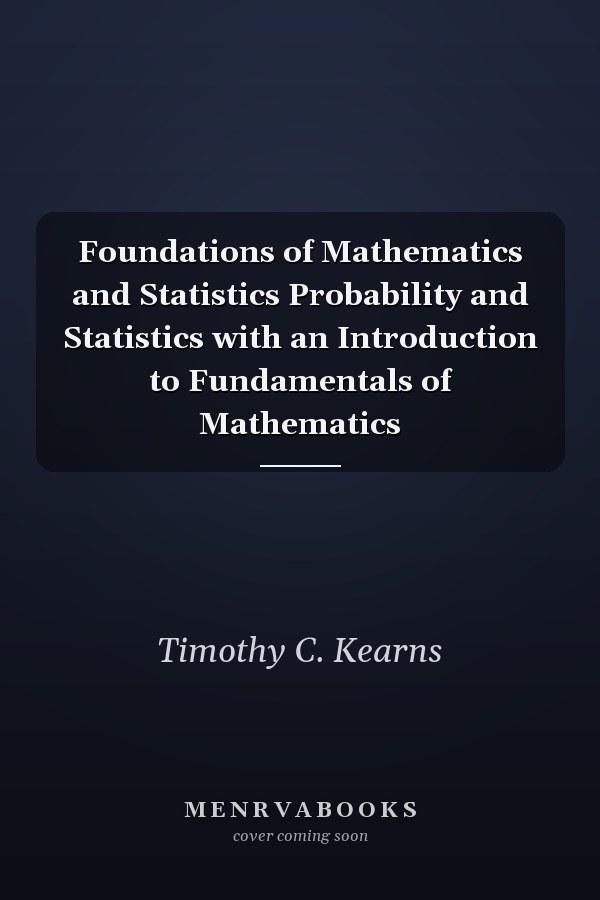 Foundations of Mathematics and Statistics Probability and Statistics with an Introduction to Fundamentals of Mathematics