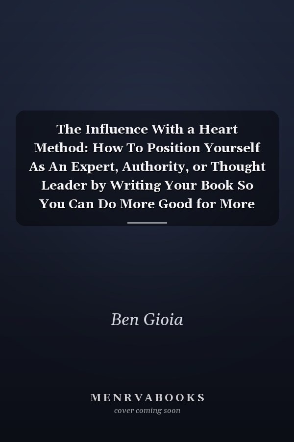 The Influence With a Heart Method: How To Position Yourself As An Expert, Authority, or Thought Leader by Writing Your Book So You Can Do More Good for More People With Your Business
