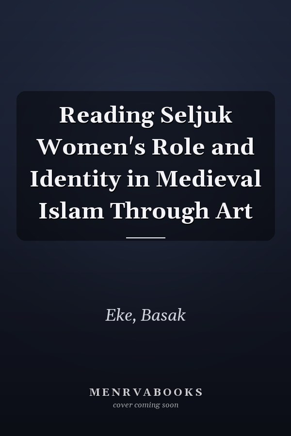 Reading Seljuk Women's Role and Identity in Medieval Islam Through Art