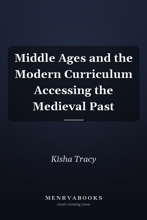 Middle Ages and the Modern Curriculum Accessing the Medieval Past