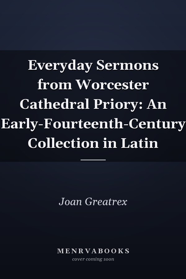 Everyday Sermons from Worcester Cathedral Priory: An Early-Fourteenth-Century Collection in Latin