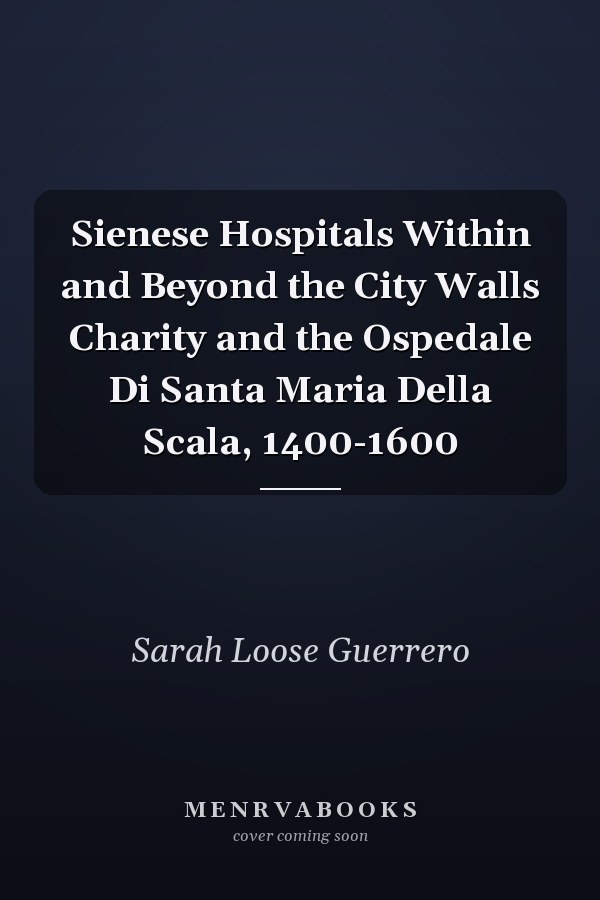 Sienese Hospitals Within and Beyond the City Walls Charity and the Ospedale Di Santa Maria Della Scala, 1400-1600