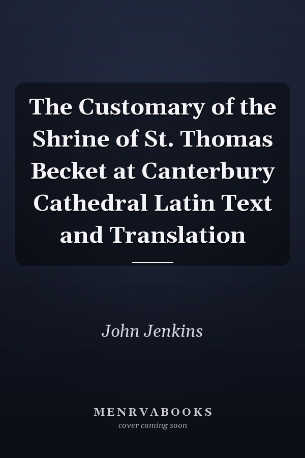 The Customary of the Shrine of St. Thomas Becket at Canterbury Cathedral Latin Text and Translation