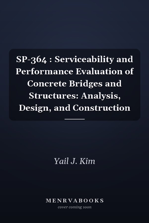 SP-364 : Serviceability and Performance Evaluation of Concrete Bridges and Structures: Analysis, Design, and Construction