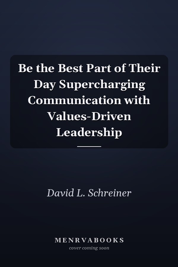 Be the Best Part of Their Day Supercharging Communication with Values-Driven Leadership