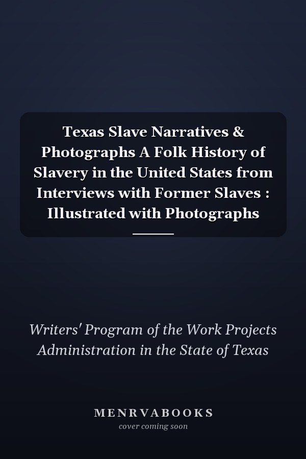 Texas Slave Narratives & Photographs A Folk History of Slavery in the United States from Interviews with Former Slaves : Illustrated with Photographs