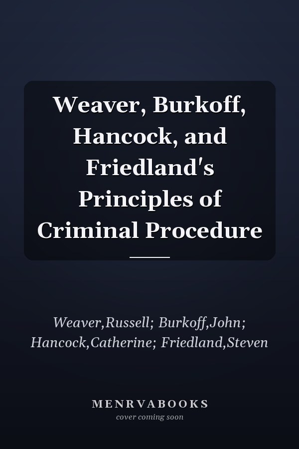 Weaver, Burkoff, Hancock, and Friedland's Principles of Criminal Procedure