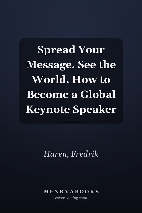 Spread Your Message. See the World. How to Become a Global Keynote Speaker