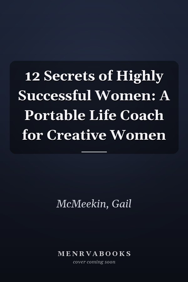 12 Secrets of Highly Successful Women: A Portable Life Coach for Creative Women