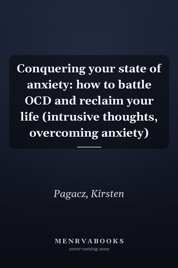 Conquering your state of anxiety: how to battle OCD and reclaim your life (intrusive thoughts, overcoming anxiety)