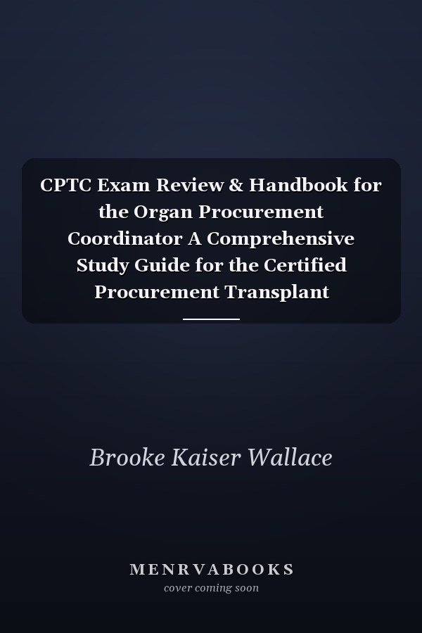 CPTC Exam Review & Handbook for the Organ Procurement Coordinator A Comprehensive Study Guide for the Certified Procurement Transplant Coordinator Exam