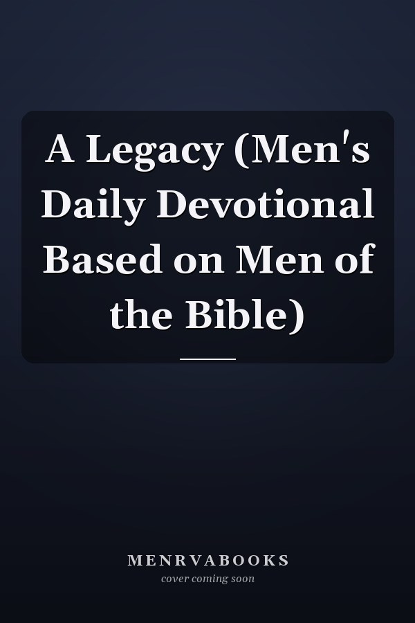 A Legacy (Men's Daily Devotional Based on Men of the Bible)