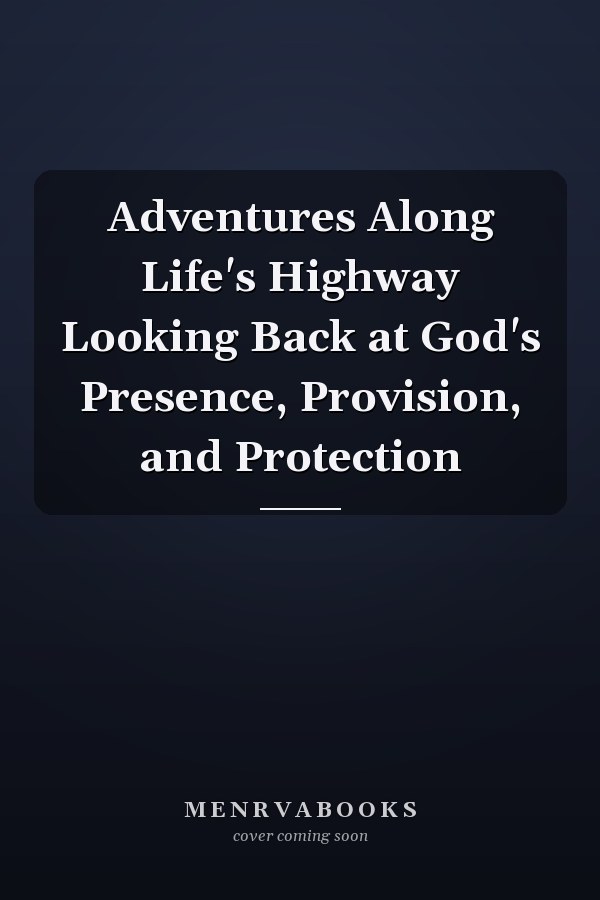 Adventures Along Life's Highway Looking Back at God's Presence, Provision, and Protection