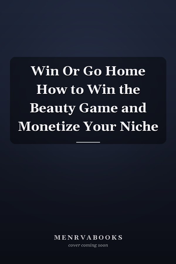 Win Or Go Home How to Win the Beauty Game and Monetize Your Niche
