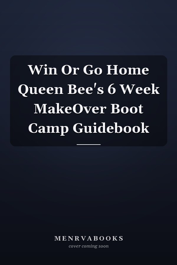 Win Or Go Home Queen Bee's 6 Week MakeOver Boot Camp Guidebook