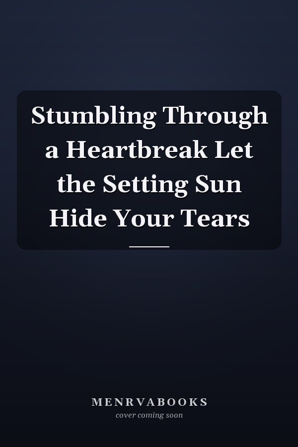 Stumbling Through a Heartbreak Let the Setting Sun Hide Your Tears