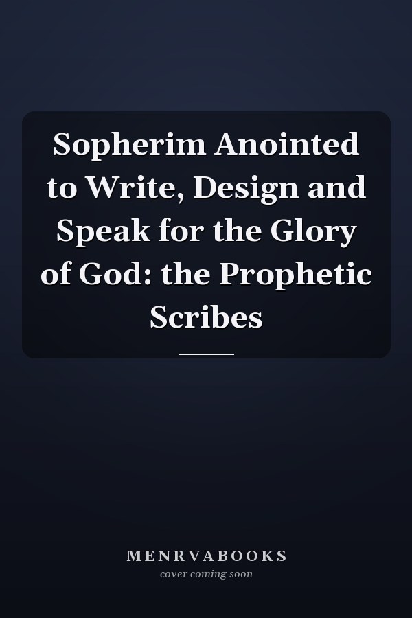 Sopherim Anointed to Write, Design and Speak for the Glory of God: the Prophetic Scribes