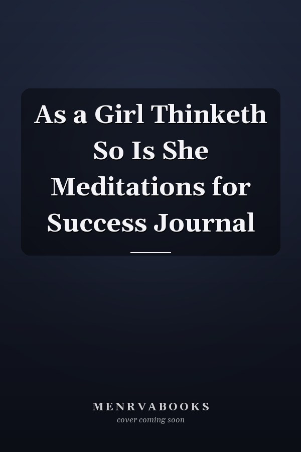 As a Girl Thinketh So Is She Meditations for Success Journal