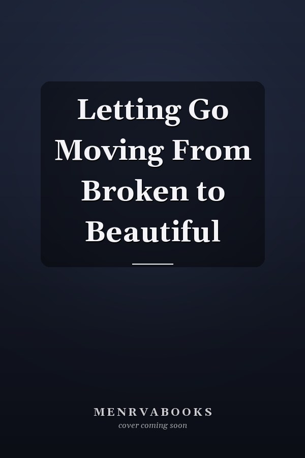 Letting Go Moving From Broken to Beautiful