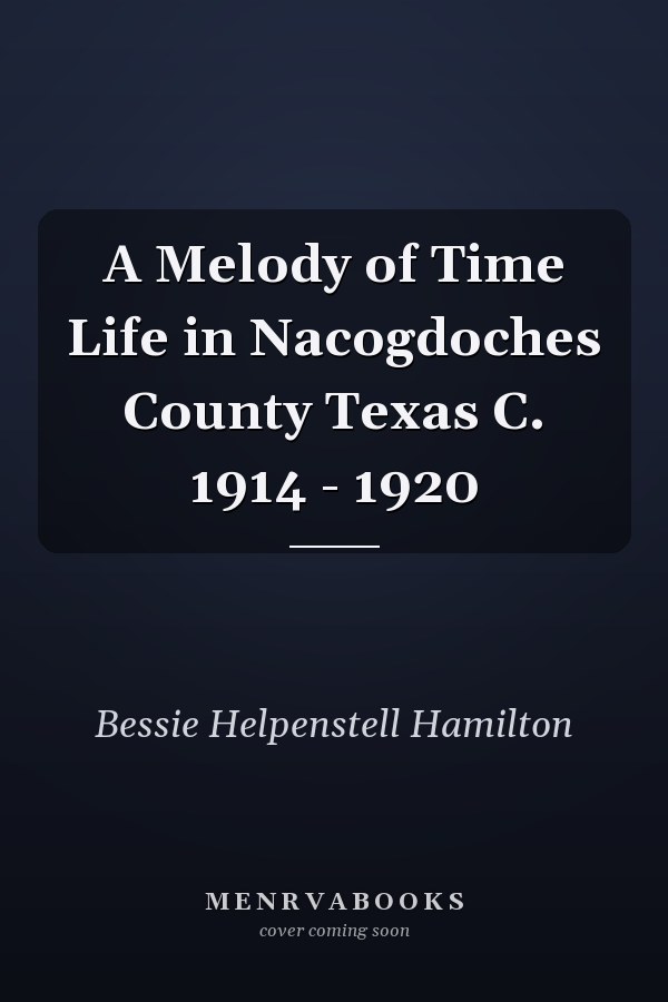 A Melody of Time Life in Nacogdoches County Texas C. 1914 - 1920