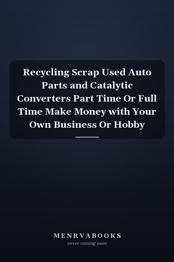 Recycling Scrap Used Auto Parts and Catalytic Converters Part Time Or Full Time Make Money with Your Own Business Or Hobby