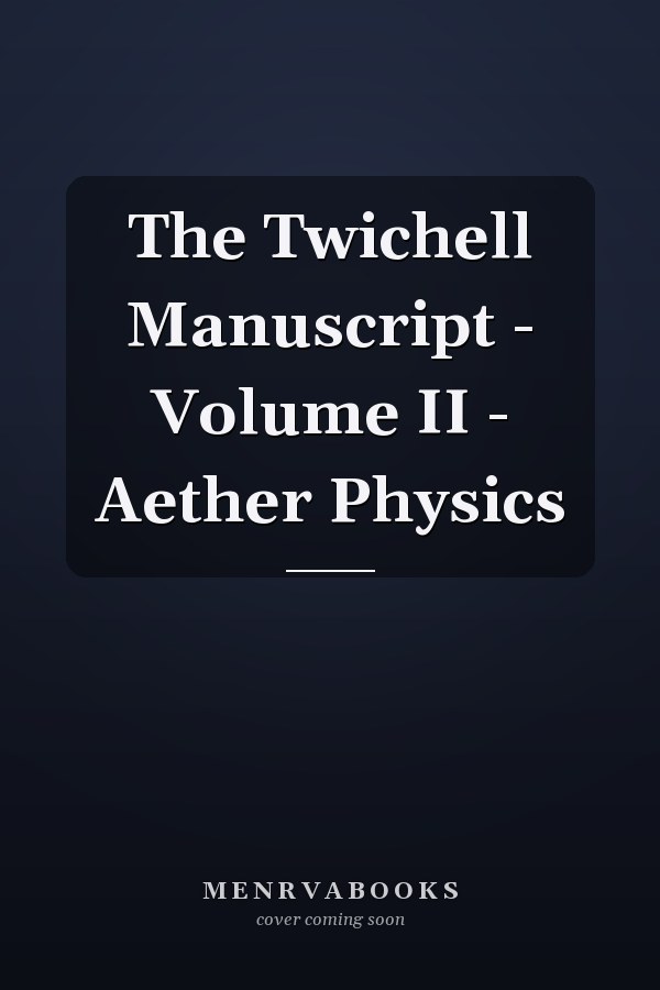 The Twichell Manuscript - Volume II - Aether Physics