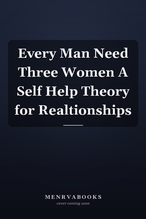 Every Man Need Three Women A Self Help Theory for Realtionships