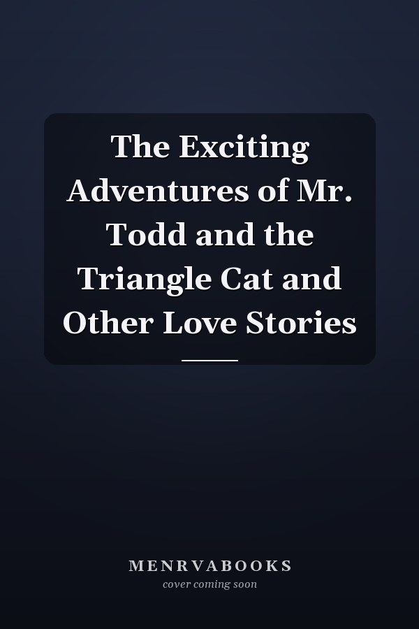 The Exciting Adventures of Mr. Todd and the Triangle Cat and Other Love Stories