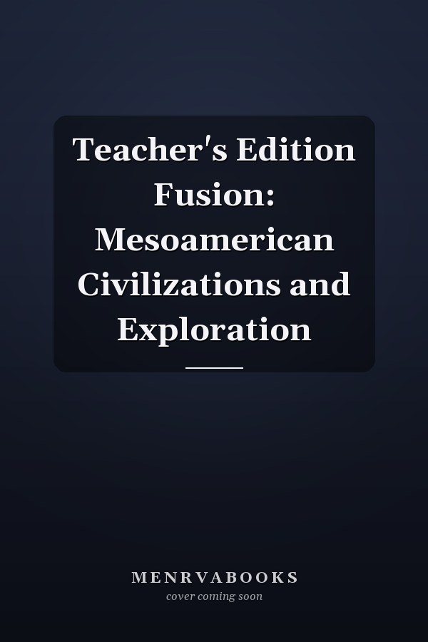 Teacher's Edition Fusion: Mesoamerican Civilizations and Exploration