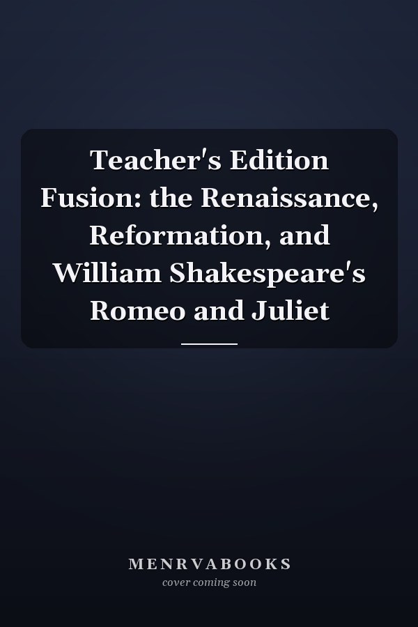 Teacher's Edition Fusion: the Renaissance, Reformation, and William Shakespeare's Romeo and Juliet