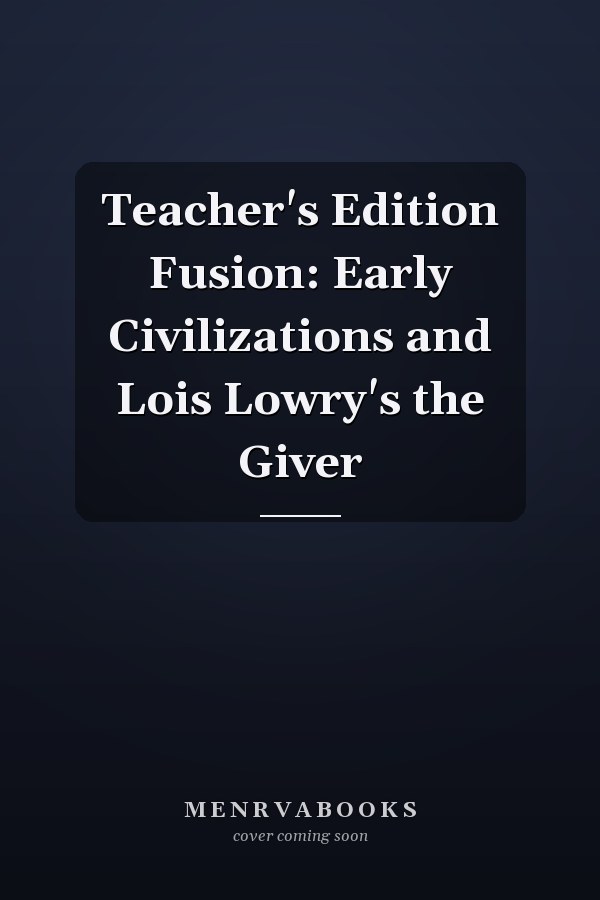 Teacher's Edition Fusion: Early Civilizations and Lois Lowry's the Giver